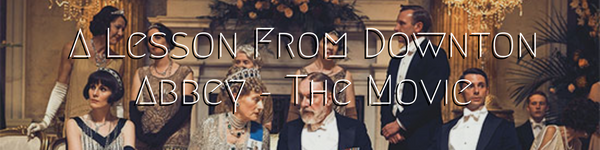 A Lesson From Downton Abbey - The Movie