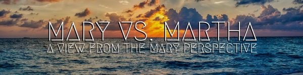 Mary vs. Martha - A View From The Mary Perspective